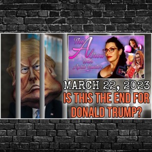 The A Show With April Hunter 3/22/23 - IS THIS THE END OF DONALD TRUMP?