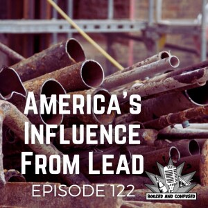 Episode 122: America’s Influence from Lead