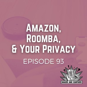 Episode 93: Amazon, Roomba, and Your Privacy