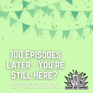 Episode 100: 100 Episodes Later - You’re Still Here?