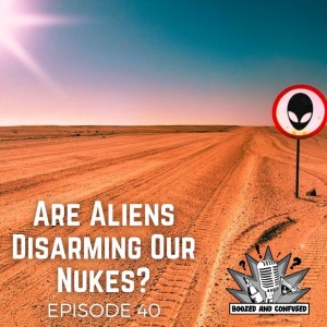 Episode 40: Are Aliens Disarming Our Nukes?