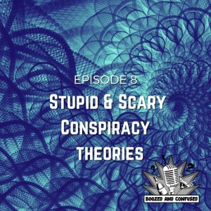 Episode 8: Stupid and Scary Conspiracy Theories