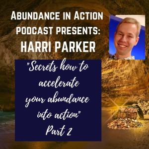 EP #21 Secrets to accelerate your abundance into action - Harri Parker - Part 2