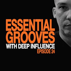 ESSENTIAL GROOVES WITH DEEP INFLUENCE EPISODE 24