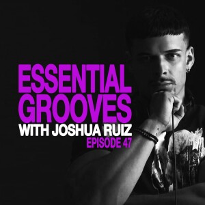 ESSENTIAL GROOVES WITH JOSHUA RUIZ EPISODE 47