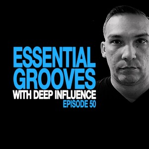 ESSENTIAL GROOVES WITH DEEP INFLUENCE EPISODE 50