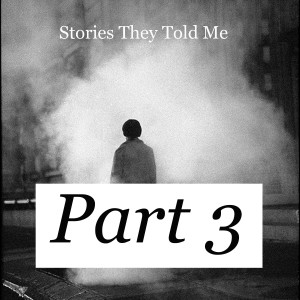 Stories They Told Me - Part 3