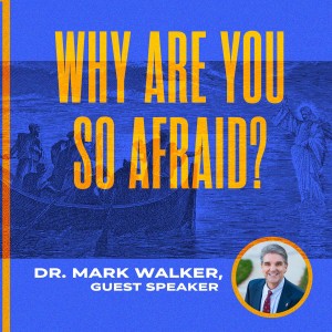 Why Are You So Afraid? - Dr. Mark Walker, guest speaker