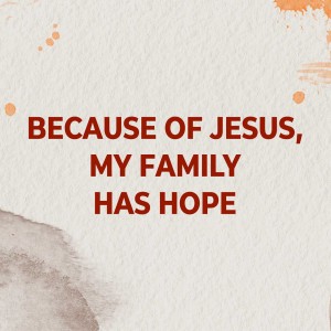 Because of Jesus, My Family has Hope