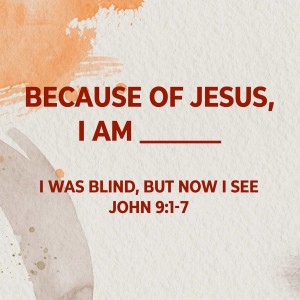 BECAUSE OF JESUS I AM_______: I Was Blind, but Now I See