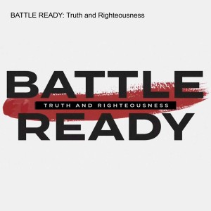BATTLE READY: Truth and Righteousness