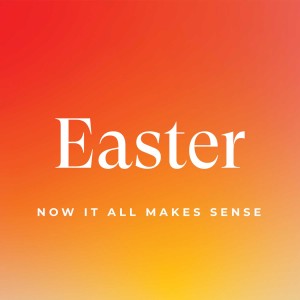 EASTER SUNDAY: Now It All Makes Sense