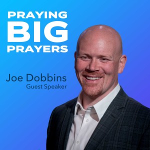 PRAYING BIG PRAYERS | Joe Dobbins, Guest Speaker