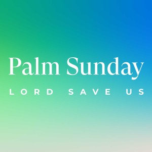 PALM SUNDAY: Lord, Save Us