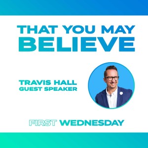 That You May Believe - Travis Hall, guest speaker