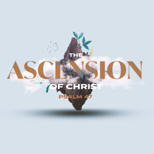 The Ascension of Christ | Dr. Justin Walker | May 24, 2020