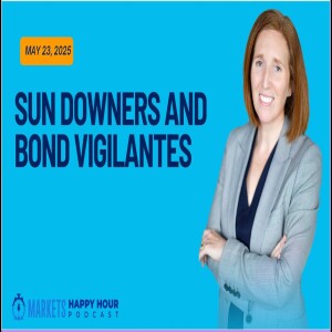 Markets Happy Hour Podcast - May 23, 2025: Sun Downers and Bond Vigilantes
