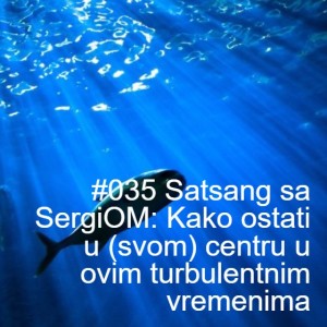 #035 Satsang sa SergiOM: Kako ostati u (svom) centru u ovim turbulentnim vremenima