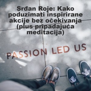 Srđan Roje: Kako poduzimati inspirirane akcije bez očekivanja (plus pripadajuća meditacija)