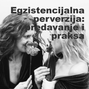 Sanja Radović i Ines Jukić: Egzistencijalna perverzija - predavanje i praksa