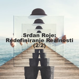 Srđan Roje: Redefiniranje Realnosti (2/2)