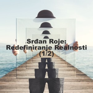 Srđan Roje: Redefiniranje Realnosti (1/2)