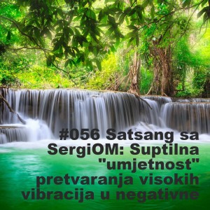 #056 Satsang sa SergiOM: Suptilna umjetnost pretvaranja visokih vibracija u negativne