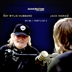 RAY WYLIE HUBBARD & Jack Ingram - Part 2 (Jackin’ Around Show I EP. #6)