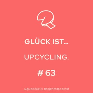 Glück ist … Upcycling Folge 63