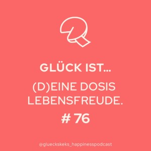 Glück ist … (d)eine Dosis Lebensfreude. Folge 76