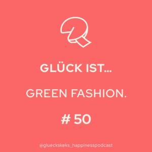 Glück ist, Green Fashion. Folge 50