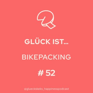 Glück ist, Bikepacking. Folge 52