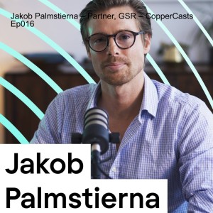 Jakob Palmstierna – Partner, GSR – CopperCasts Ep 016