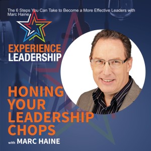 The 6 Steps You Can Take to Become a More Effective Leaders with Marc Haine