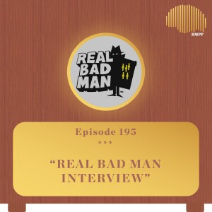 #195 - Real Bad Man INTERVIEW