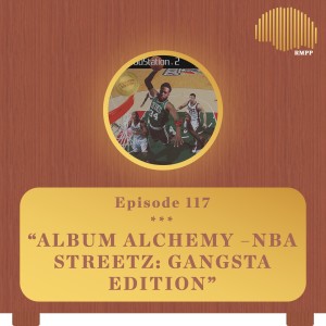 #117 - Album Alchemy - NBA STREETZ: GANGSTA EDITION (w/ BLOODBLIXING)