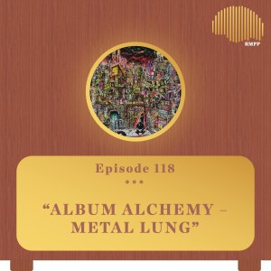 #118 - Album Alchemy - Metal Lung (w/ ShrapKnel)