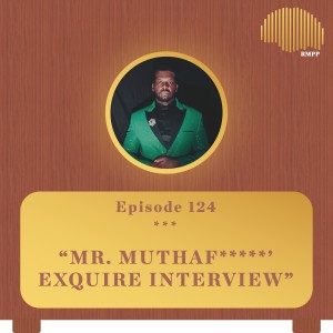 #124 - Mr. Muthaf*****’ eXquire INTERVIEW