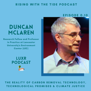 The Reality of Carbon Removal Technology, Tech Promises and Climate Justice with Duncan McLaren - LUXR Ep. 0.10