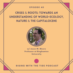 Crises & Roots: Towards an Understanding of World-Ecology, Nature & the Capitalocene with Jason W. Moore - Episode 40