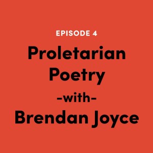 Ep. 004: Proletarian Poetry w/ Brendan Joyce