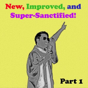 Episode 18: New, Improved, and Super-Sanctified, Part 1