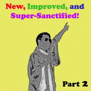 Episode 19: New, Improved, and Super-Sanctified, Part 2