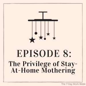 Episode 8: The Privilege of Stay-At-Home Mothering