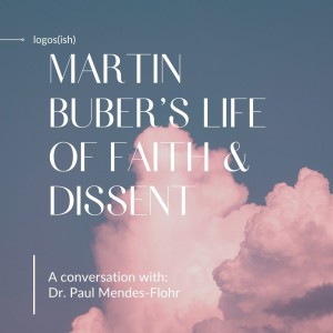 Buber's Life of Faith and Dissent w/ Dr. Paul Mendes-Flohr