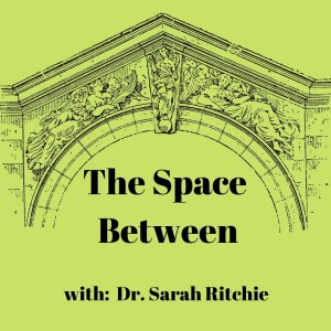 The Space Between w/ Dr. Sarah Ritchie