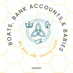 Boats, Bank Accounts & Babies w/ Rev. Dr. David Lose