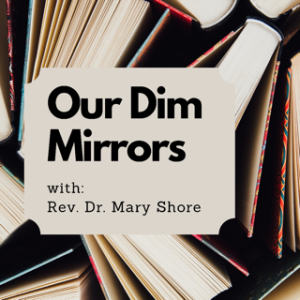 Our Dim Mirrors w/ Rev. Dr. Mary Shore