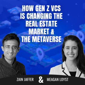 How Gen Z Vcs Is Changing the Real Estate Market and the Metaverse | Meagan Loyst  and Zain Jaffer
