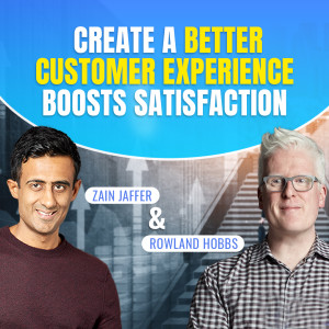 How to Create a Better Customer Experience Boosts Satisfaction | Rowland Hobbs and Zain Jaffer